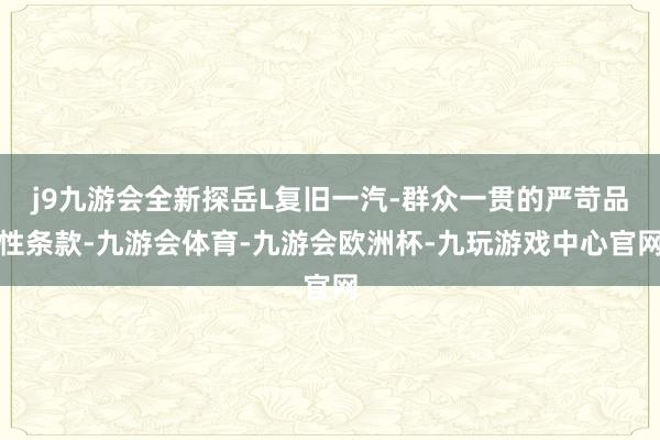 j9九游会全新探岳L复旧一汽-群众一贯的严苛品性条款-九游会体育-九游会欧洲杯-九玩游戏中心官网
