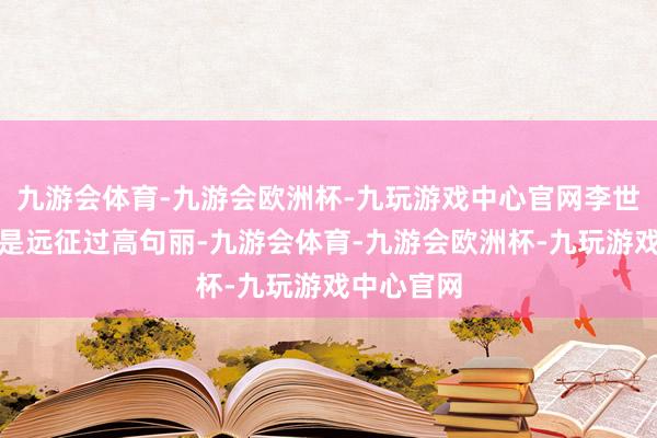 九游会体育-九游会欧洲杯-九玩游戏中心官网李世民确实仍是远征过高句丽-九游会体育-九游会欧洲杯-九玩游戏中心官网