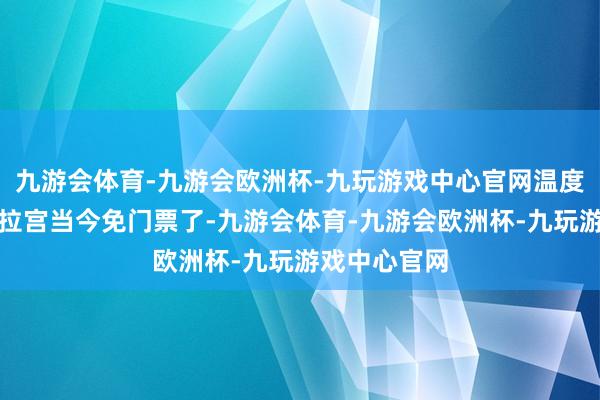 九游会体育-九游会欧洲杯-九玩游戏中心官网温度越低④布达拉宫当今免门票了-九游会体育-九游会欧洲杯-九玩游戏中心官网
