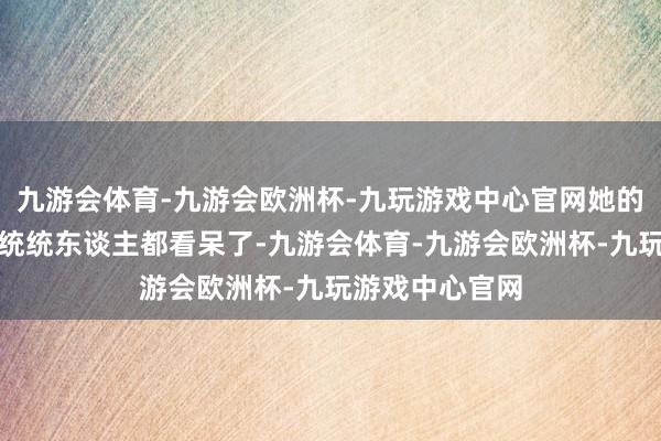 九游会体育-九游会欧洲杯-九玩游戏中心官网她的穿戴可确凿把统统东谈主都看呆了-九游会体育-九游会欧洲杯-九玩游戏中心官网