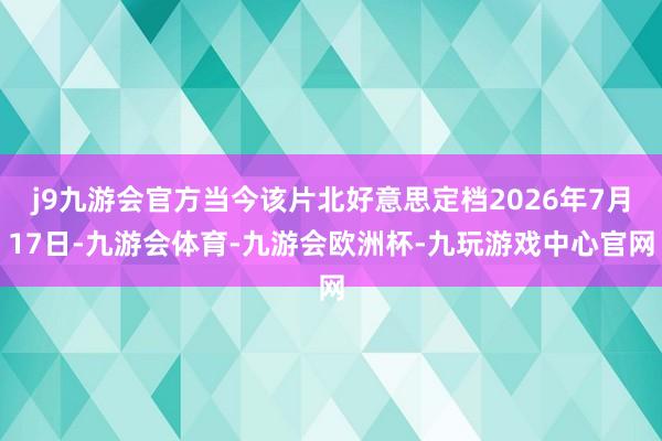 j9九游会官方当今该片北好意思定档2026年7月17日-九游会体育-九游会欧洲杯-九玩游戏中心官网