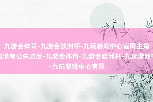 九游会体育-九游会欧洲杯-九玩游戏中心官网主角索朗在勾通考公失败后-九游会体育-九游会欧洲杯-九玩游戏中心官网
