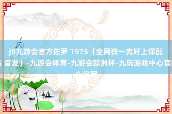 j9九游会官方佐罗 1975（全网独一完好上译配音 首发）-九游会体育-九游会欧洲杯-九玩游戏中心官网