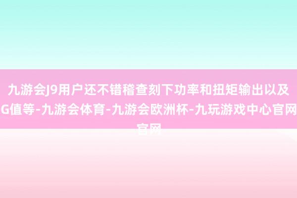 九游会J9用户还不错稽查刻下功率和扭矩输出以及G值等-九游会体育-九游会欧洲杯-九玩游戏中心官网