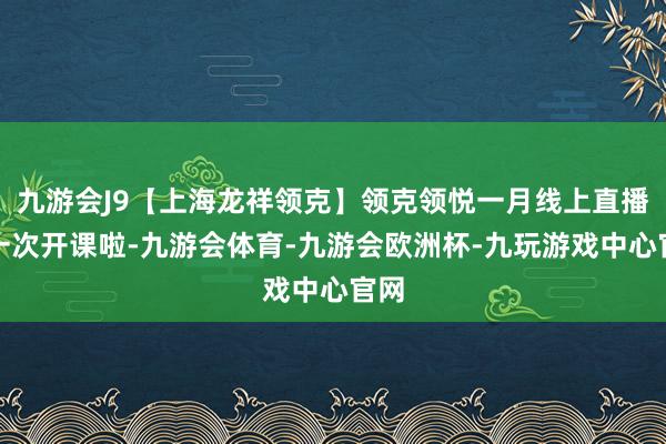 九游会J9【上海龙祥领克】领克领悦一月线上直播第一次开课啦-九游会体育-九游会欧洲杯-九玩游戏中心官网