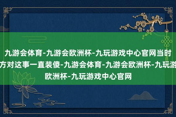 九游会体育-九游会欧洲杯-九玩游戏中心官网当时候任天国官方对这事一直装傻-九游会体育-九游会欧洲杯-九玩游戏中心官网