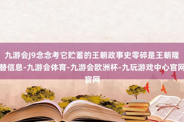 九游会J9念念考它贮蓄的王朝政事史零碎是王朝隆替信息-九游会体育-九游会欧洲杯-九玩游戏中心官网