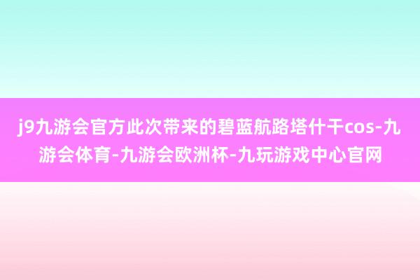 j9九游会官方此次带来的碧蓝航路塔什干cos-九游会体育-九游会欧洲杯-九玩游戏中心官网