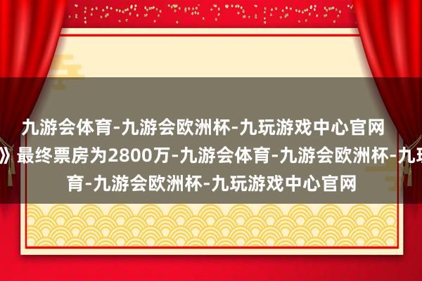 九游会体育-九游会欧洲杯-九玩游戏中心官网 《辱骂潜行2》最终票房为2800万-九游会体育-九游会欧洲杯-九玩游戏中心官网
