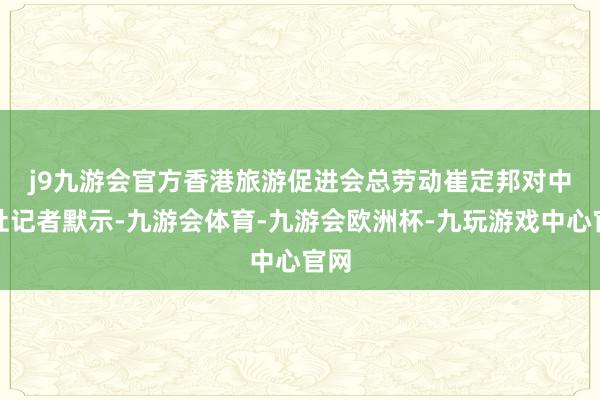 j9九游会官方　　香港旅游促进会总劳动崔定邦对中新社记者默示-九游会体育-九游会欧洲杯-九玩游戏中心官网