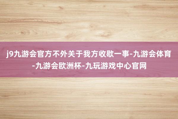 j9九游会官方不外关于我方收歇一事-九游会体育-九游会欧洲杯-九玩游戏中心官网