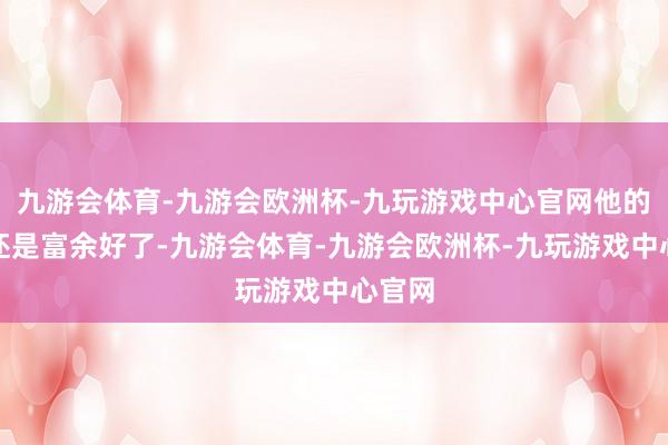 九游会体育-九游会欧洲杯-九玩游戏中心官网他的推崇还是富余好了-九游会体育-九游会欧洲杯-九玩游戏中心官网