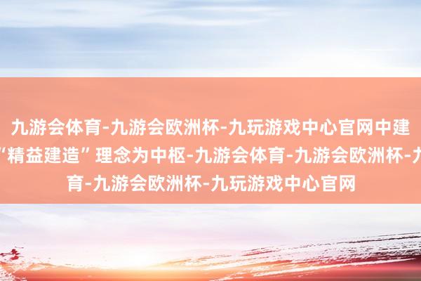 九游会体育-九游会欧洲杯-九玩游戏中心官网中建海峡面孔团队以“精益建造”理念为中枢-九游会体育-九游会欧洲杯-九玩游戏中心官网