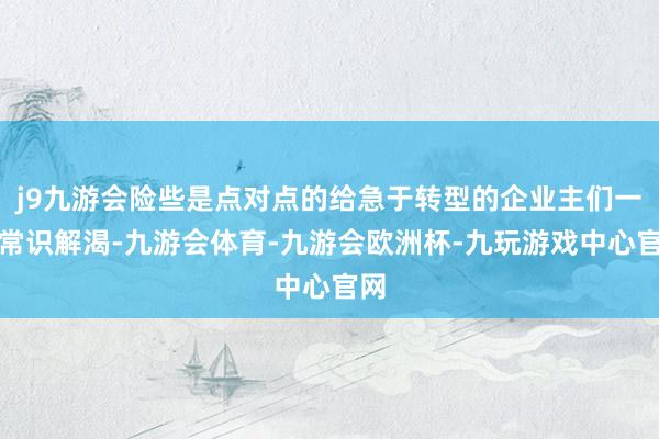 j9九游会险些是点对点的给急于转型的企业主们一场常识解渴-九游会体育-九游会欧洲杯-九玩游戏中心官网