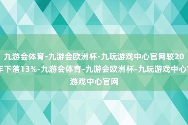 九游会体育-九游会欧洲杯-九玩游戏中心官网较2023年下落13%-九游会体育-九游会欧洲杯-九玩游戏中心官网