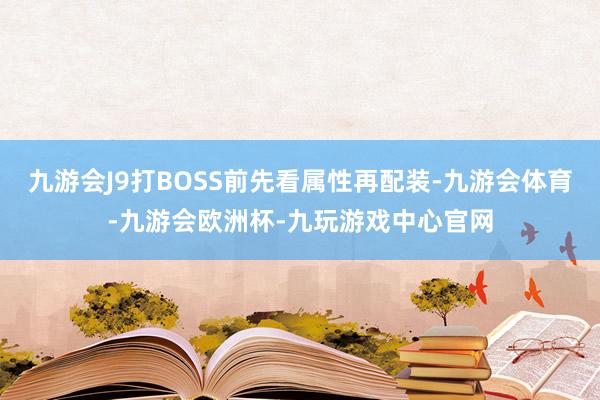 九游会J9打BOSS前先看属性再配装-九游会体育-九游会欧洲杯-九玩游戏中心官网