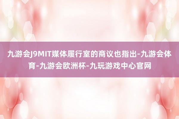 九游会J9MIT媒体履行室的商议也指出-九游会体育-九游会欧洲杯-九玩游戏中心官网