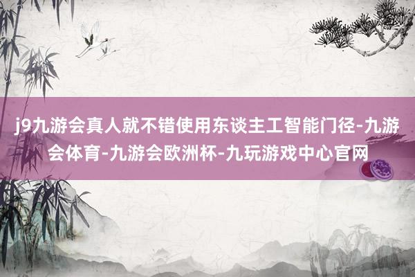 j9九游会真人就不错使用东谈主工智能门径-九游会体育-九游会欧洲杯-九玩游戏中心官网