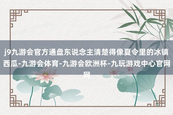 j9九游会官方通盘东说念主清楚得像夏令里的冰镇西瓜-九游会体育-九游会欧洲杯-九玩游戏中心官网
