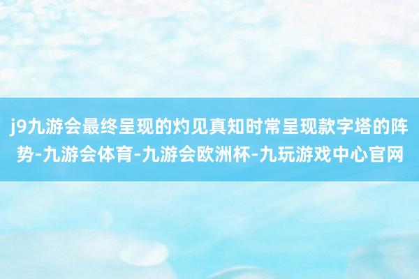 j9九游会最终呈现的灼见真知时常呈现款字塔的阵势-九游会体育-九游会欧洲杯-九玩游戏中心官网