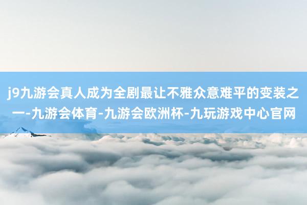 j9九游会真人成为全剧最让不雅众意难平的变装之一-九游会体育-九游会欧洲杯-九玩游戏中心官网