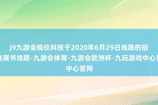 j9九游会皖仪科技于2020年6月29日线路的招股施展书线路-九游会体育-九游会欧洲杯-九玩游戏中心官网