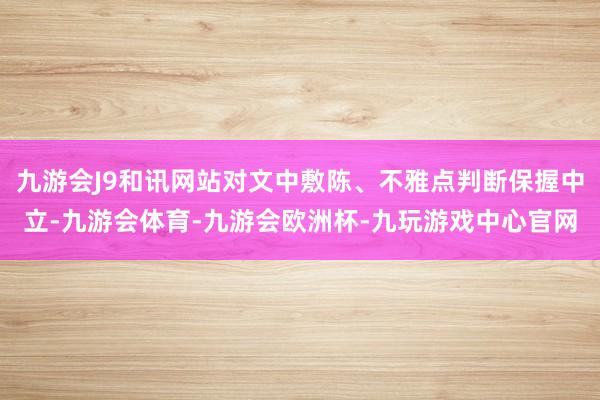 九游会J9和讯网站对文中敷陈、不雅点判断保握中立-九游会体育-九游会欧洲杯-九玩游戏中心官网