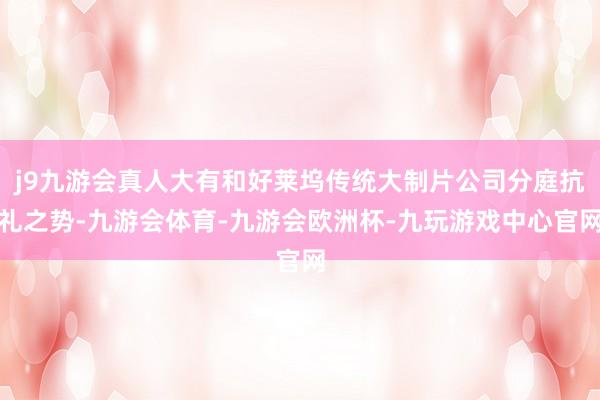 j9九游会真人大有和好莱坞传统大制片公司分庭抗礼之势-九游会体育-九游会欧洲杯-九玩游戏中心官网