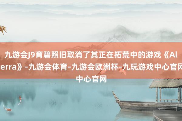 九游会J9育碧照旧取消了其正在拓荒中的游戏《Alterra》-九游会体育-九游会欧洲杯-九玩游戏中心官网