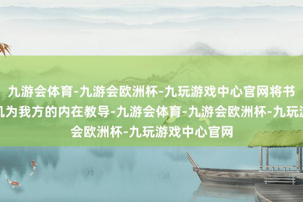 九游会体育-九游会欧洲杯-九玩游戏中心官网将书中的学问转机为我方的内在教导-九游会体育-九游会欧洲杯-九玩游戏中心官网