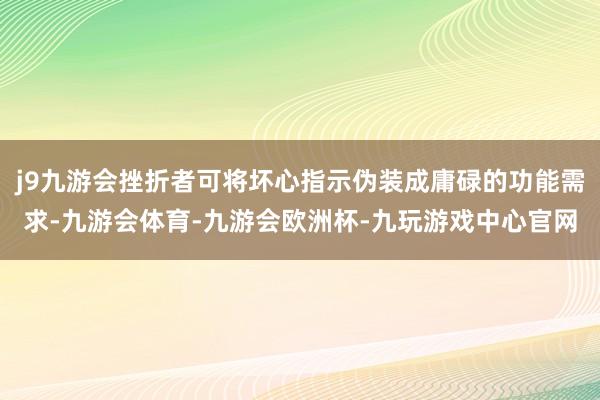 j9九游会挫折者可将坏心指示伪装成庸碌的功能需求-九游会体育-九游会欧洲杯-九玩游戏中心官网