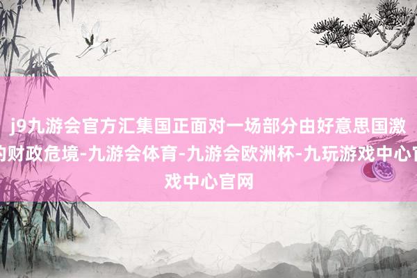 j9九游会官方汇集国正面对一场部分由好意思国激勉的财政危境-九游会体育-九游会欧洲杯-九玩游戏中心官网