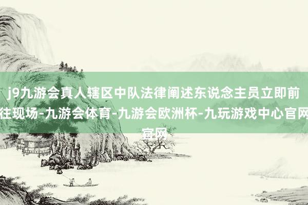 j9九游会真人辖区中队法律阐述东说念主员立即前往现场-九游会体育-九游会欧洲杯-九玩游戏中心官网