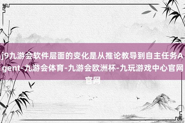 j9九游会软件层面的变化是从推论教导到自主任务Agent-九游会体育-九游会欧洲杯-九玩游戏中心官网
