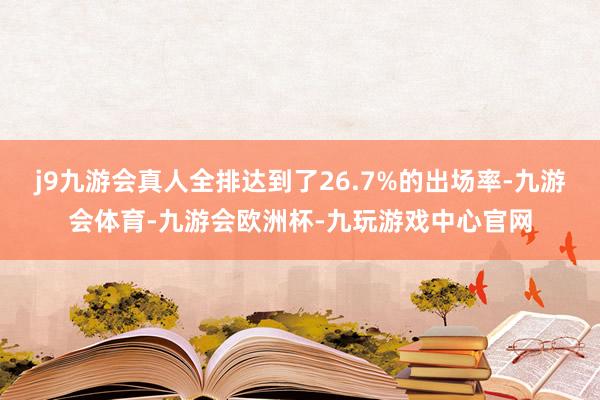 j9九游会真人全排达到了26.7%的出场率-九游会体育-九游会欧洲杯-九玩游戏中心官网