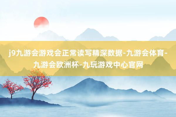 j9九游会游戏会正常读写精深数据-九游会体育-九游会欧洲杯-九玩游戏中心官网