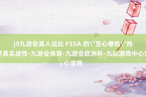 j9九游会真人远比 F35A 的