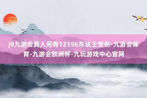 j9九游会真人另有12196东谈主受伤-九游会体育-九游会欧洲杯-九玩游戏中心官网
