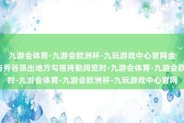 九游会体育-九游会欧洲杯-九玩游戏中心官网金溪县公安局次序大队与秀谷派出地方勾搭持勤阅览时-九游会体育-九游会欧洲杯-九玩游戏中心官网