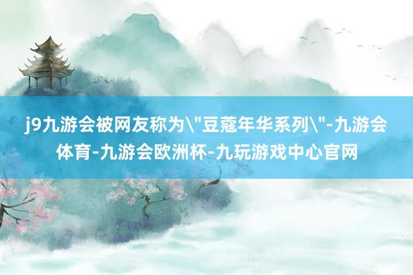 j9九游会被网友称为
