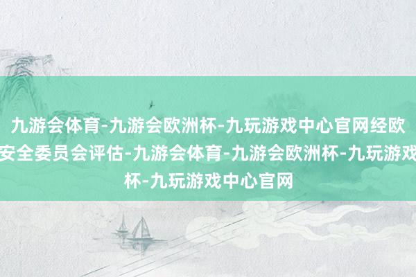 九游会体育-九游会欧洲杯-九玩游戏中心官网经欧盟化妆品安全委员会评估-九游会体育-九游会欧洲杯-九玩游戏中心官网