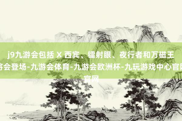 j9九游会包括 X 西宾、镭射眼、夜行者和万磁王将会登场-九游会体育-九游会欧洲杯-九玩游戏中心官网
