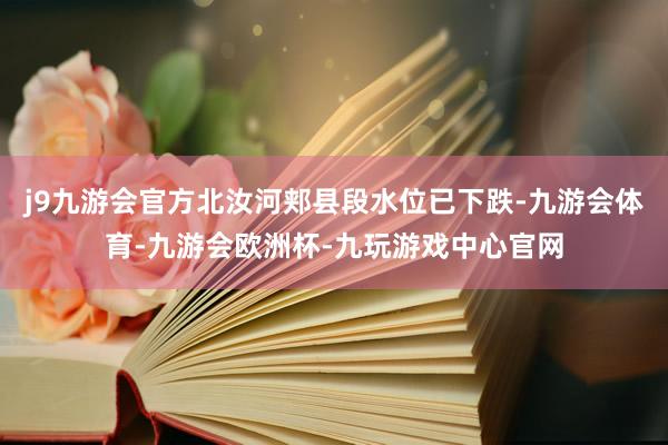 j9九游会官方北汝河郏县段水位已下跌-九游会体育-九游会欧洲杯-九玩游戏中心官网