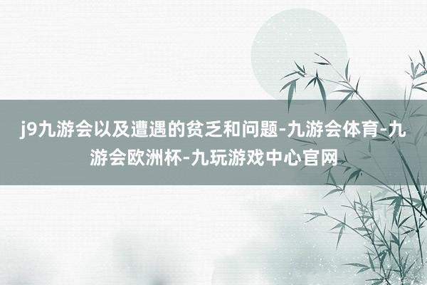 j9九游会以及遭遇的贫乏和问题-九游会体育-九游会欧洲杯-九玩游戏中心官网