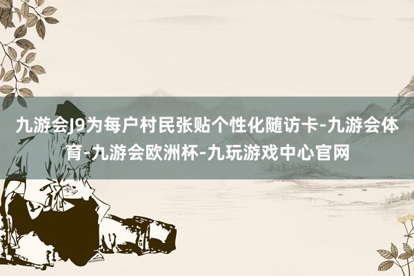 九游会J9为每户村民张贴个性化随访卡-九游会体育-九游会欧洲杯-九玩游戏中心官网