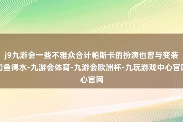 j9九游会一些不雅众合计帕斯卡的扮演也曾与变装如鱼得水-九游会体育-九游会欧洲杯-九玩游戏中心官网