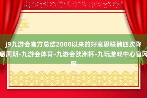 j9九游会官方总结2000以来的好意思联储四次降息周期-九游会体育-九游会欧洲杯-九玩游戏中心官网