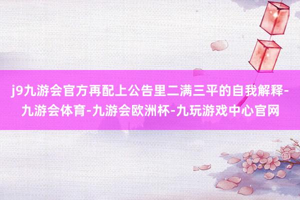 j9九游会官方再配上公告里二满三平的自我解释-九游会体育-九游会欧洲杯-九玩游戏中心官网