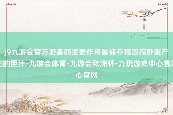 j9九游会官方胆囊的主要作用是储存和浓缩肝脏产生的胆汁-九游会体育-九游会欧洲杯-九玩游戏中心官网