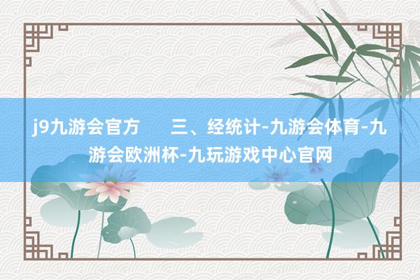 j9九游会官方      三、经统计-九游会体育-九游会欧洲杯-九玩游戏中心官网